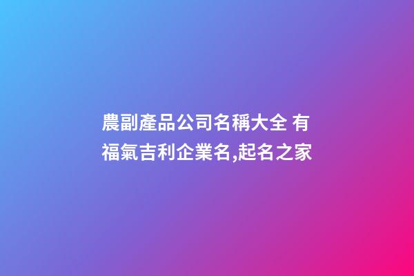 農副產品公司名稱大全 有福氣吉利企業名,起名之家-第1張-公司起名-玄機派